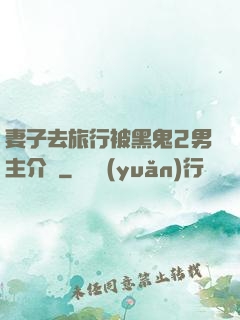 妻子去旅行被黑鬼2男主介紹