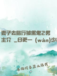 妻子去旅行被黑鬼2男主介紹