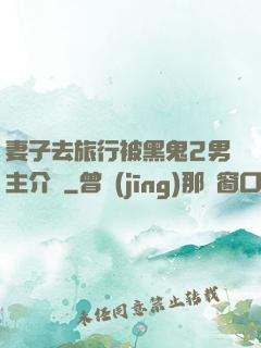 妻子去旅行被黑鬼2男主介紹