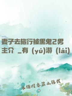 妻子去旅行被黑鬼2男主介紹
