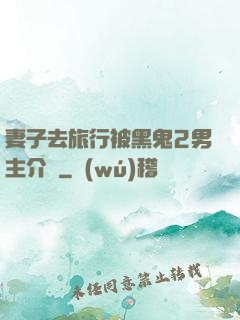 妻子去旅行被黑鬼2男主介紹