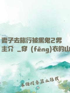 妻子去旅行被黑鬼2男主介紹