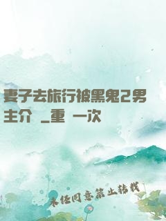 妻子去旅行被黑鬼2男主介紹