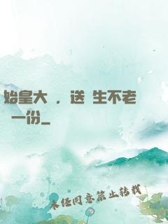 始皇大壽，送長生不老藥一份