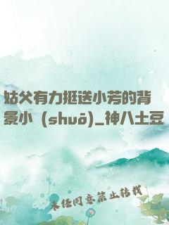 姑父有力挺送小芳的背景小說(shuō)