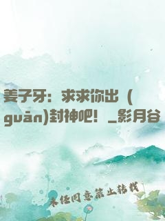 姜子牙：求求你出關(guān)封神吧！