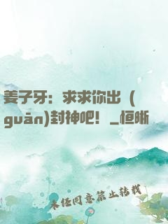 姜子牙：求求你出關(guān)封神吧！