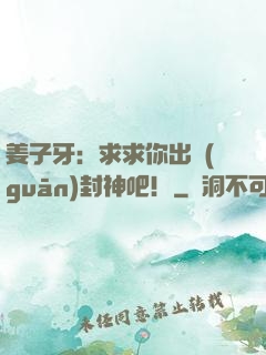 姜子牙：求求你出關(guān)封神吧！