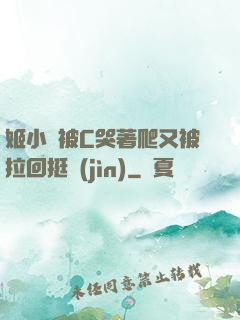 姬小滿被C哭著爬又被拉回挺進(jìn)