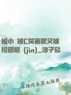 姬小滿被C哭著爬又被拉回挺進(jìn)