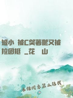 姬小滿被C哭著爬又被拉回挺進