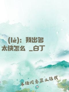 娛樂(lè)：我出名太快怎么辦