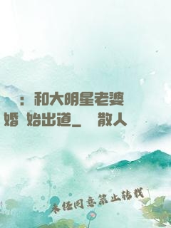 娛樂：和大明星老婆離婚開始出道