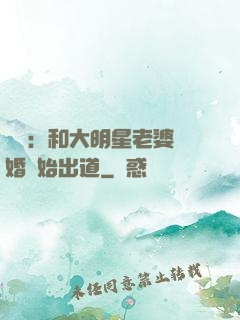 娛樂：和大明星老婆離婚開始出道