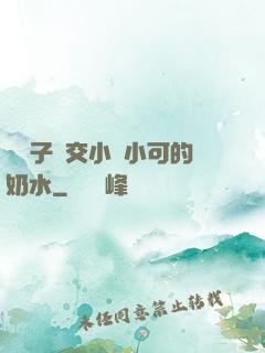 婦亂子倫交小說小可的奶水
