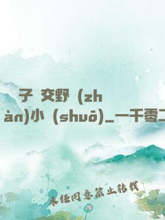 婦亂子倫交野戰(zhàn)小說(shuō)