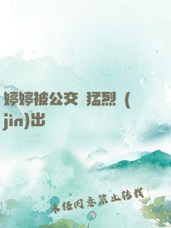 婷婷被公交車猛烈進(jìn)出視頻