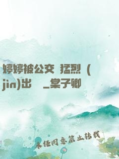 婷婷被公交車猛烈進(jìn)出視頻