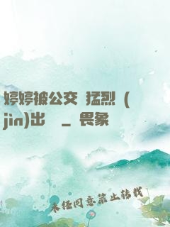 婷婷被公交車猛烈進(jìn)出視頻