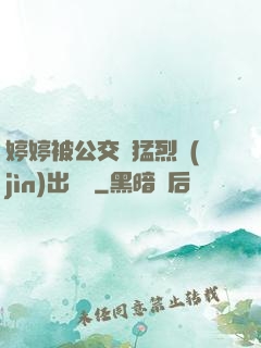 婷婷被公交車猛烈進(jìn)出視頻