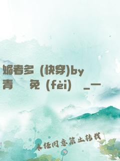 媚者多嬌(快穿)by青絲戲錦免費(fèi)閱讀