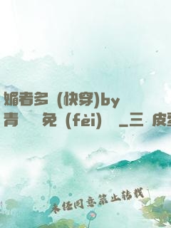 媚者多嬌(快穿)by青絲戲錦免費(fèi)閱讀