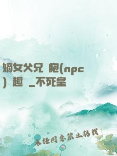 嫡女父兄開胞(npc)筆趣閣