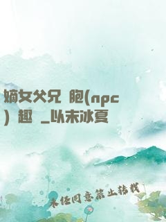 嫡女父兄開胞(npc)筆趣閣