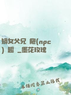 嫡女父兄開胞(npc)筆趣閣