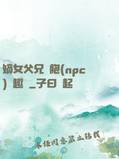 嫡女父兄開胞(npc)筆趣閣