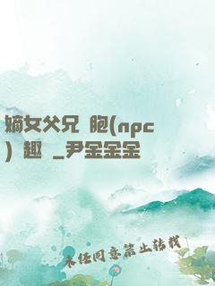 嫡女父兄開胞(npc)筆趣閣