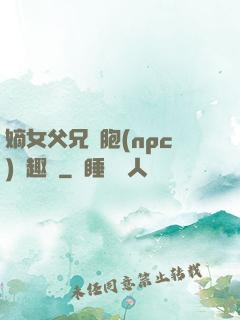 嫡女父兄開胞(npc)筆趣閣