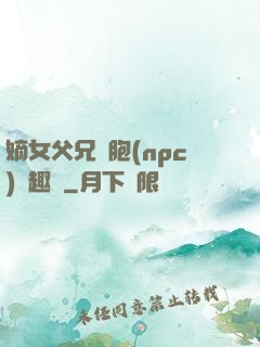 嫡女父兄開胞(npc)筆趣閣