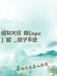 嫡女父兄開胞(npc)筆趣閣