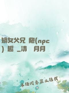 嫡女父兄開胞(npc)筆趣閣