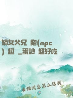 嫡女父兄開胞(npc)筆趣閣
