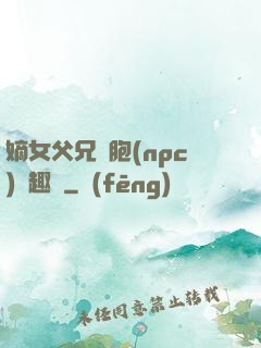 嫡女父兄開胞(npc)筆趣閣