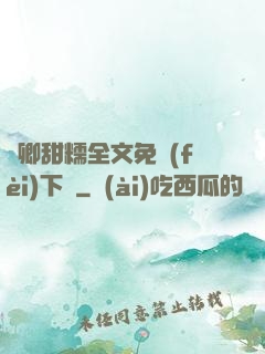 嬌卿甜糯全文免費(fèi)下載