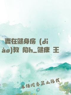 嬌妻在健身房調(diào)教淪陷h