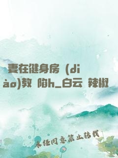 嬌妻在健身房調(diào)教淪陷h