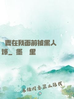 嬌妻在我面前被黑人撐爆