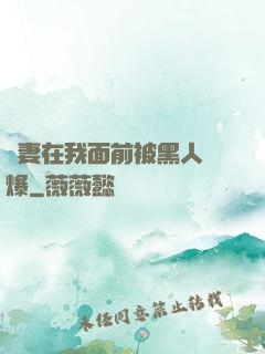 嬌妻在我面前被黑人撐爆