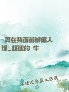 嬌妻在我面前被黑人撐爆