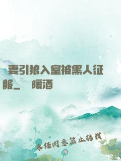 嬌妻引狼入室被黑人征服