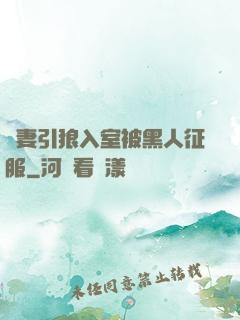 嬌妻引狼入室被黑人征服
