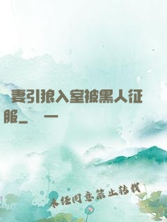嬌妻引狼入室被黑人征服