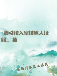 嬌妻引狼入室被黑人征服
