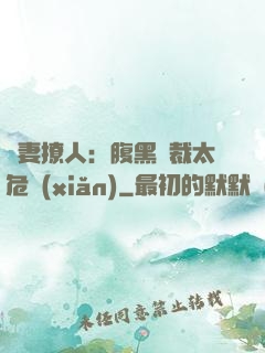 嬌妻撩人：腹黑總裁太危險(xiǎn)