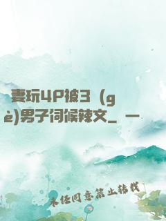嬌妻玩4P被3個(gè)男子伺候辣文