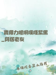 嬌妻用力嗯啊噗嗤紫黑